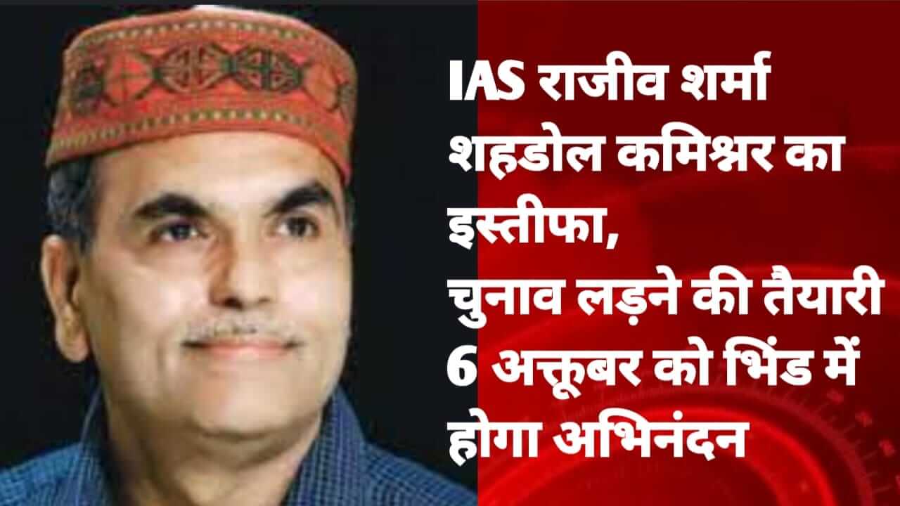 शहडोल कमिश्नर IAS राजीव शर्मा का इस्तीफा, चुनाव लड़ेंगे, 6 अक्टूबर को भिंड में होगा अभिनंदन